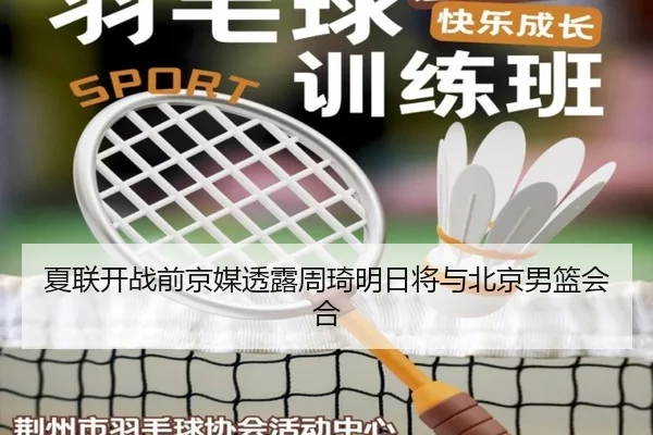 夏联开战前京媒透露周琦明日将与北京男篮会合