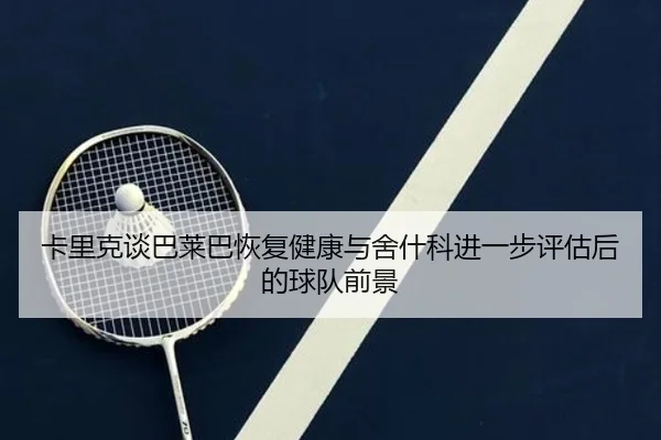 卡里克谈巴莱巴恢复健康与舍什科进一步评估后的球队前景